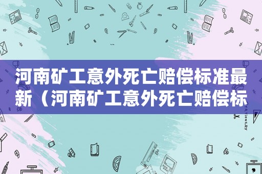 河南礦工意外死亡賠償標準最新（河南礦工意外死亡賠償標準）