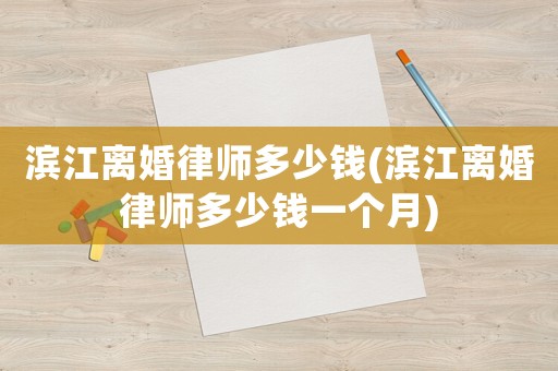 濱江離婚律師多少錢(濱江離婚律師多少錢一個月)
