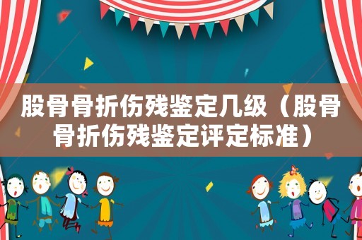股骨骨折傷殘鑒定幾級（股骨骨折傷殘鑒定評定標(biāo)準(zhǔn)）
