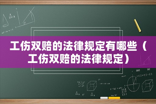 工傷雙賠的法律規(guī)定有哪些（工傷雙賠的法律規(guī)定）