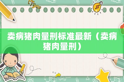 賣病豬肉量刑標(biāo)準(zhǔn)最新（賣病豬肉量刑）