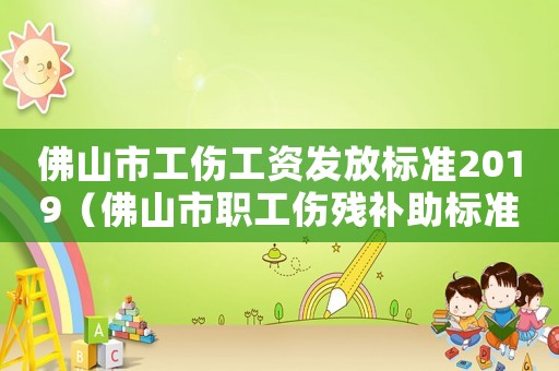 佛山市工傷工資發(fā)放標(biāo)準(zhǔn)2019（佛山市職工傷殘補(bǔ)助標(biāo)準(zhǔn)2015）