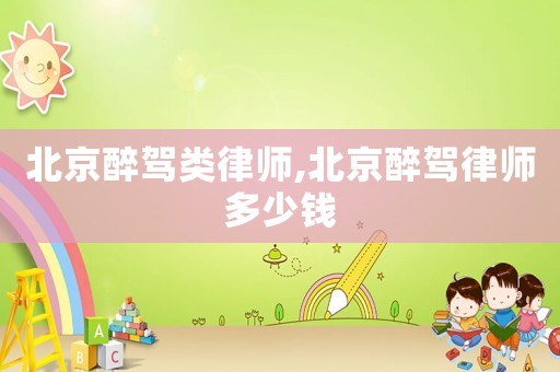 北京醉駕類(lèi)律師,北京醉駕律師多少錢(qián)