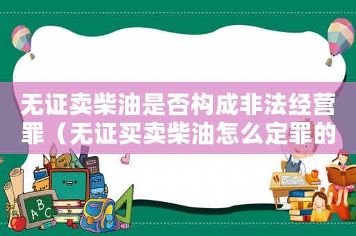 無證賣柴油是否構成非法經營罪（無證買賣柴油怎么定罪的）