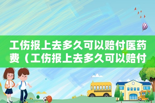 工傷報(bào)上去多久可以賠付醫(yī)藥費(fèi)（工傷報(bào)上去多久可以賠付）