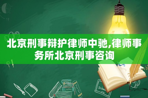 北京刑事辯護律師中馳,律師事務所北京刑事咨詢