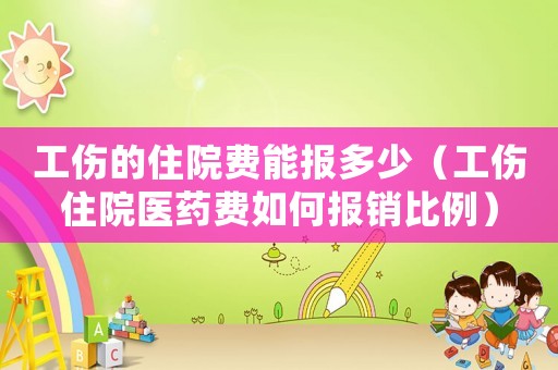 工傷的住院費(fèi)能報多少（工傷住院醫(yī)藥費(fèi)如何報銷比例）