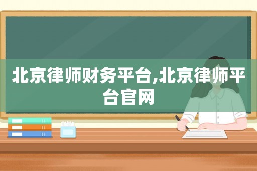 北京律師財(cái)務(wù)平臺(tái),北京律師平臺(tái)官網(wǎng)
