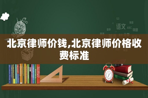 北京律師價錢,北京律師價格收費標(biāo)準(zhǔn)