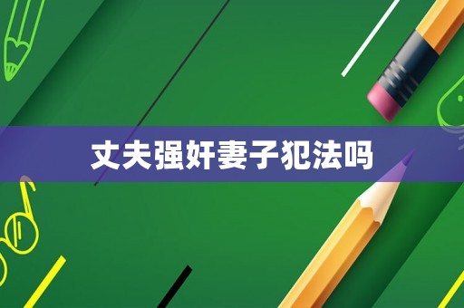 丈夫強(qiáng)奸妻子犯法嗎