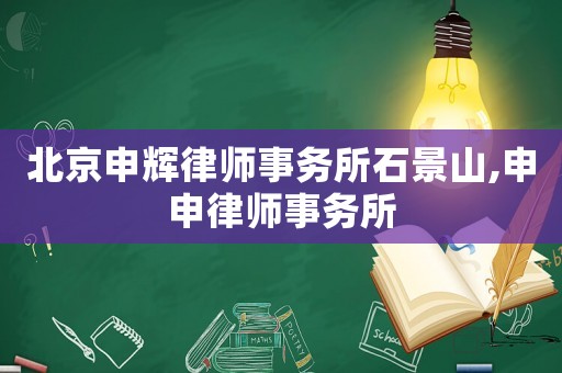北京申輝律師事務(wù)所石景山,申申律師事務(wù)所