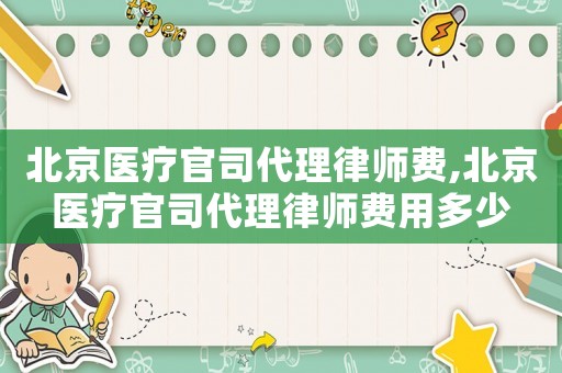 北京醫(yī)療官司代理律師費,北京醫(yī)療官司代理律師費用多少