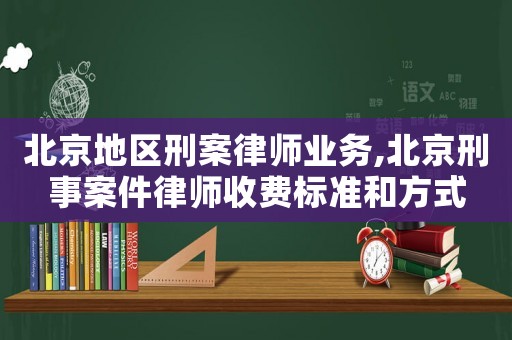 北京地區(qū)刑案律師業(yè)務,北京刑事案件律師收費標準和方式