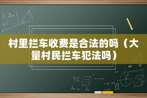 村里攔車收費(fèi)是合法的嗎（大量村民攔車犯法嗎）