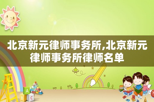 北京新元律師事務(wù)所,北京新元律師事務(wù)所律師名單