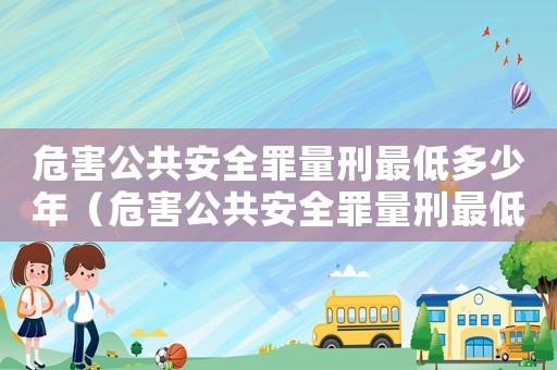 危害公共安全罪量刑最低多少年（危害公共安全罪量刑最低）