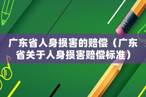 廣東省人身損害的賠償（廣東省關(guān)于人身損害賠償標準）