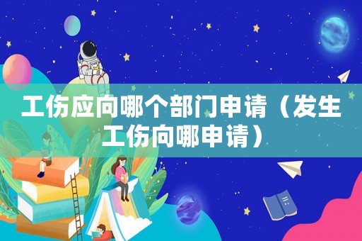 工傷應(yīng)向哪個(gè)部門(mén)申請(qǐng)（發(fā)生工傷向哪申請(qǐng)）