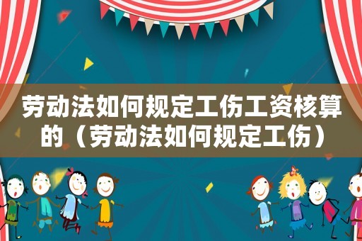 勞動法如何規(guī)定工傷工資核算的（勞動法如何規(guī)定工傷）