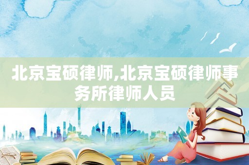 北京寶碩律師,北京寶碩律師事務(wù)所律師人員