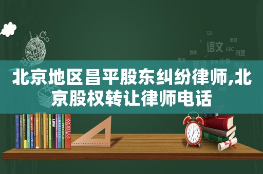 北京地區(qū)昌平股東糾紛律師,北京股權(quán)轉(zhuǎn)讓律師電話