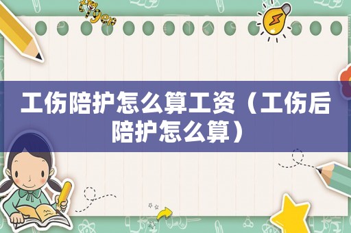 工傷陪護(hù)怎么算工資（工傷后陪護(hù)怎么算）