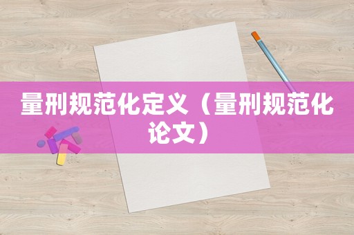 量刑規(guī)范化定義（量刑規(guī)范化論文）