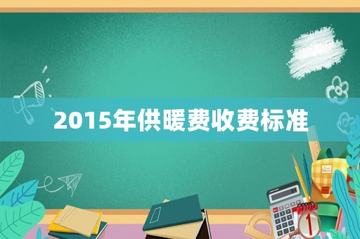 2015年供暖費(fèi)收費(fèi)標(biāo)準(zhǔn)