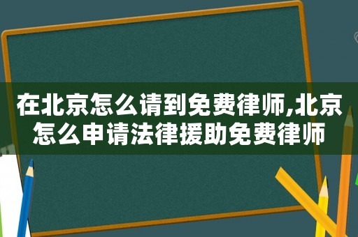 在北京怎么請到免費律師,北京怎么申請法律援助免費律師