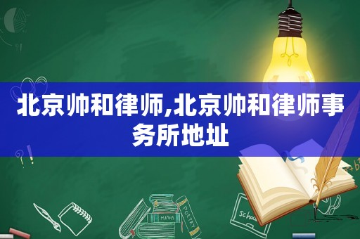 北京帥和律師,北京帥和律師事務(wù)所地址