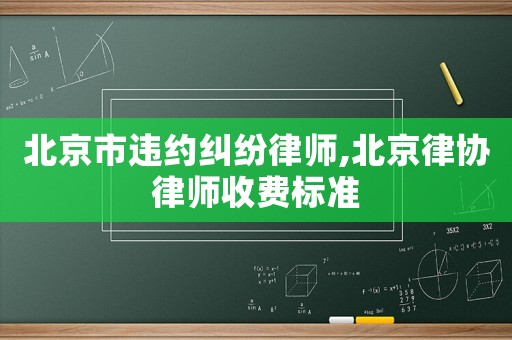 北京市違約糾紛律師,北京律協(xié)律師收費(fèi)標(biāo)準(zhǔn)