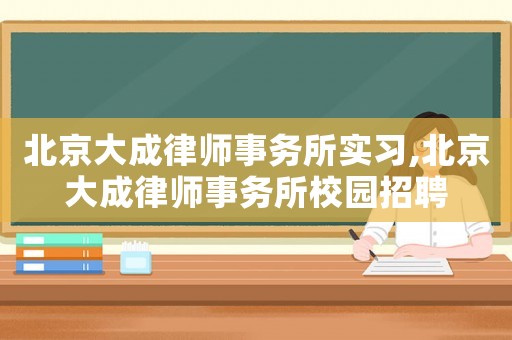 北京大成律師事務所實習,北京大成律師事務所校園招聘