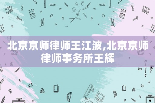 北京京師律師王江波,北京京師律師事務所王輝