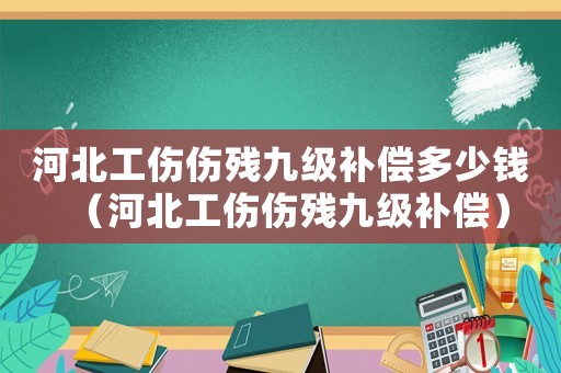 河北工傷傷殘九級補償多少錢（河北工傷傷殘九級補償）