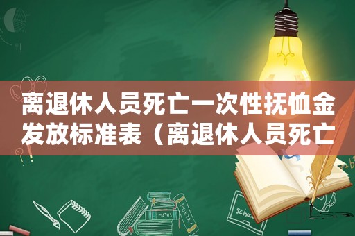 離退休人員死亡一次性撫恤金發(fā)放標準表（離退休人員死亡一次性撫恤金發(fā)放標準）
