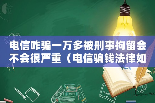電信咋騙一萬多被刑事拘留會不會很嚴(yán)重（電信騙錢法律如何量刑）