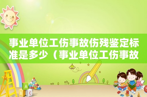 事業(yè)單位工傷事故傷殘鑒定標準是多少（事業(yè)單位工傷事故傷殘鑒定標準）