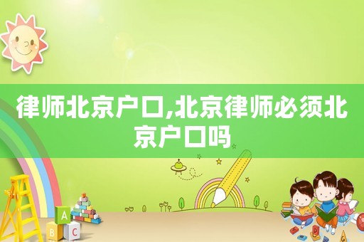 律師北京戶(hù)口,北京律師必須北京戶(hù)口嗎