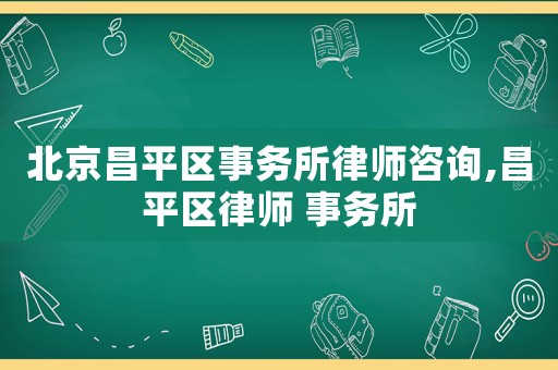 北京昌平區(qū)事務(wù)所律師咨詢,昌平區(qū)律師 事務(wù)所