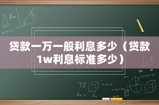 貸款一萬一般利息多少（貸款1w利息標(biāo)準(zhǔn)多少）