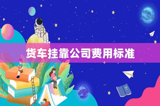 貨車掛靠公司費(fèi)用標(biāo)準(zhǔn)