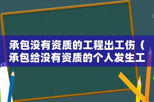 承包沒有資質(zhì)的工程出工傷（承包給沒有資質(zhì)的個(gè)人發(fā)生工傷）