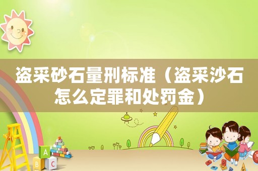 盜采砂石量刑標(biāo)準(zhǔn)（盜采沙石怎么定罪和處罰金）
