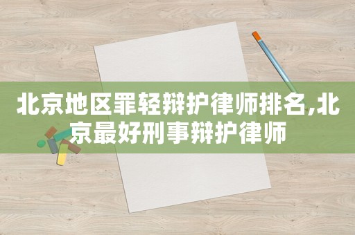 北京地區(qū)罪輕辯護(hù)律師排名,北京最好刑事辯護(hù)律師