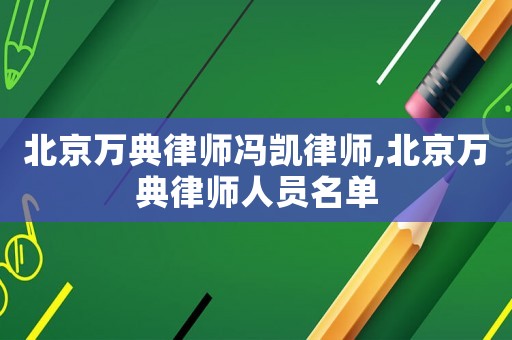 北京萬(wàn)典律師馮凱律師,北京萬(wàn)典律師人員名單