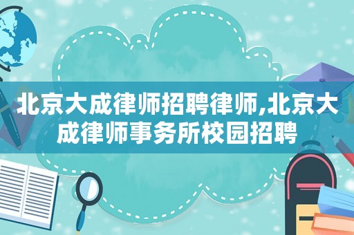 北京大成律師招聘律師,北京大成律師事務(wù)所校園招聘