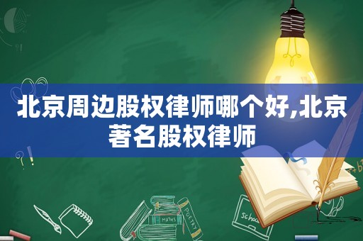 北京周邊股權(quán)律師哪個(gè)好,北京著名股權(quán)律師