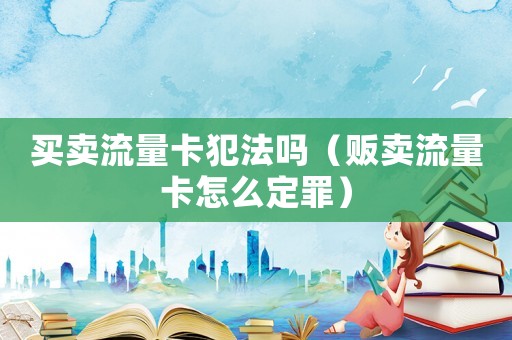 買賣流量卡犯法嗎（販賣流量卡怎么定罪）