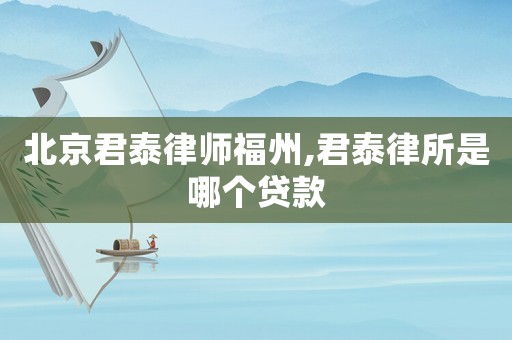 北京君泰律師福州,君泰律所是哪個(gè)貸款