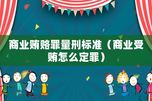 商業(yè)賄賂罪量刑標(biāo)準(zhǔn)（商業(yè)受賄怎么定罪）